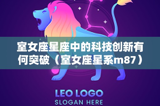室女座星座中的科技创新有何突破（室女座星系m87）