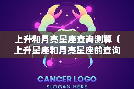 上升和月亮星座查询测算（上升星座和月亮星座的查询）