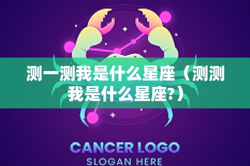 测一测我是什么星座（测测我是什么星座?）
