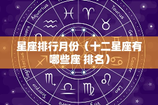 星座排行月份（十二星座有哪些座 排名）