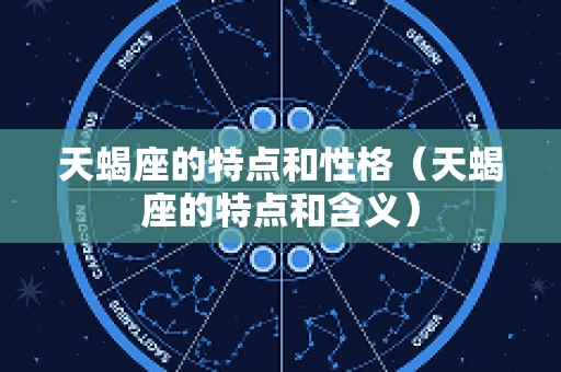 天蝎座的特点和性格（天蝎座的特点和含义）
