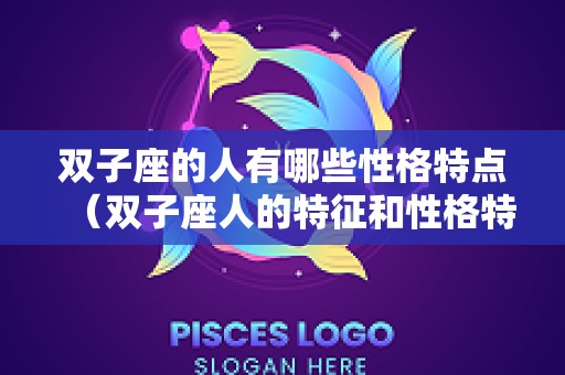 双子座的人有哪些性格特点（双子座人的特征和性格特点都有哪些）