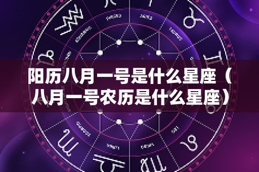 阳历八月一号是什么星座（八月一号农历是什么星座）