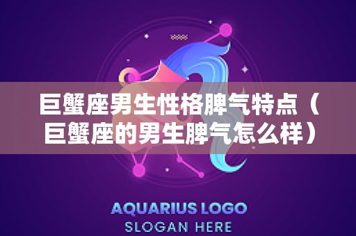 巨蟹座男生性格脾气特点（巨蟹座的男生脾气怎么样）