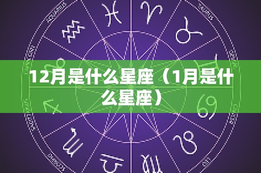 12月是什么星座（1月是什么星座）