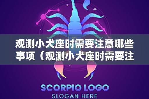 观测小犬座时需要注意哪些事项（观测小犬座时需要注意哪些事项和要求）