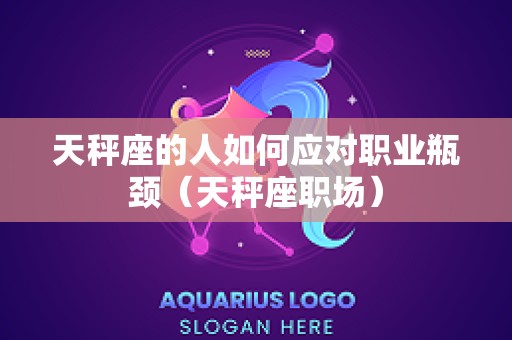 天秤座的人如何应对职业瓶颈（天秤座职场）
