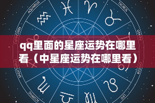 qq里面的星座运势在哪里看（中星座运势在哪里看）