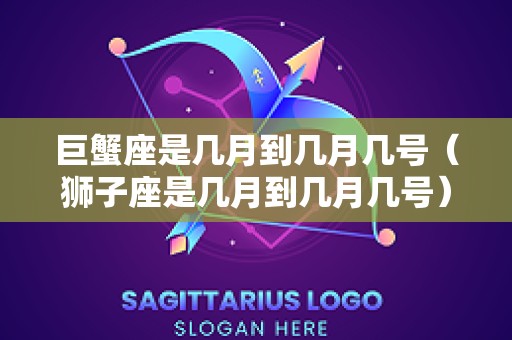 巨蟹座是几月到几月几号（狮子座是几月到几月几号）