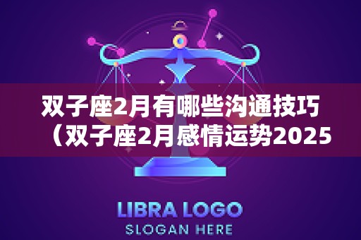 双子座2月有哪些沟通技巧（双子座2月感情运势2025年）
