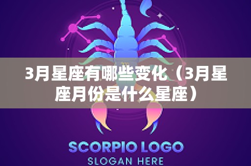 3月星座有哪些变化（3月星座月份是什么星座）