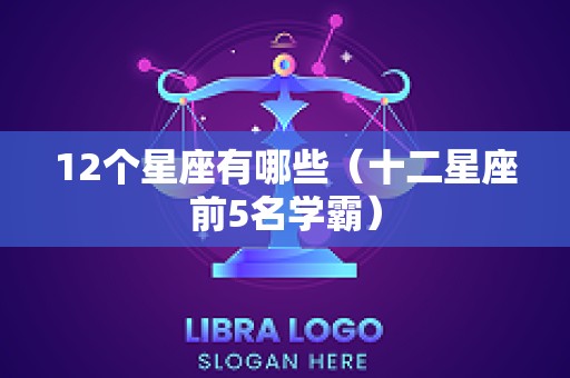 12个星座有哪些（十二星座前5名学霸）