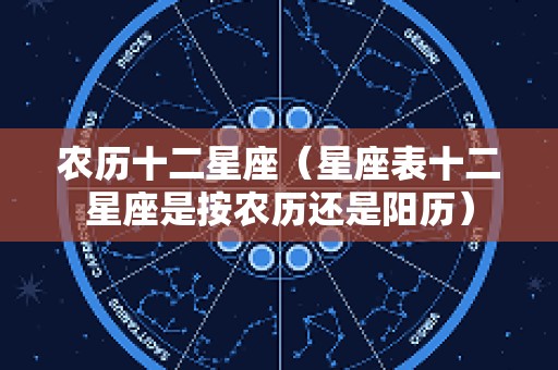 农历十二星座（星座表十二星座是按农历还是阳历）