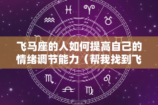飞马座的人如何提高自己的情绪调节能力（帮我找到飞马座的图片）