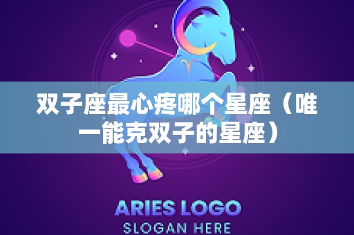 双子座最心疼哪个星座（唯一能克双子的星座）