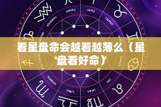 看星盘命会越看越薄么（星盘看好命）