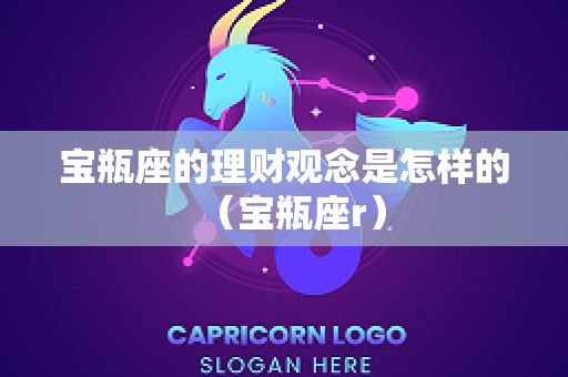 宝瓶座的理财观念是怎样的（宝瓶座r）