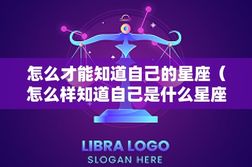 怎么才能知道自己的星座（怎么样知道自己是什么星座）