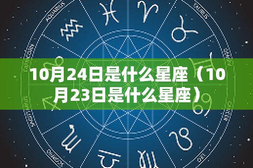 10月24日是什么星座（10月23日是什么星座）