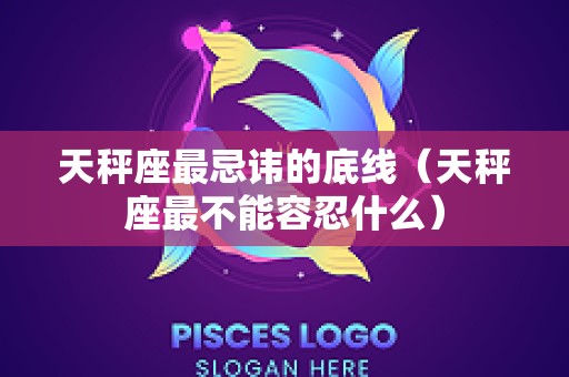 天秤座最忌讳的底线（天秤座最不能容忍什么）
