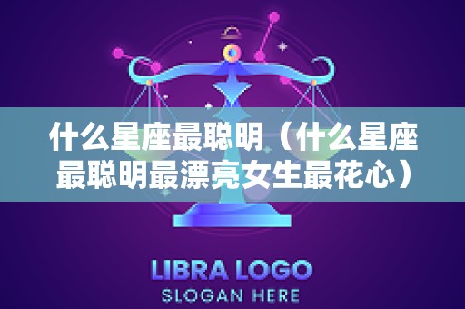 什么星座最聪明（什么星座最聪明最漂亮女生最花心）
