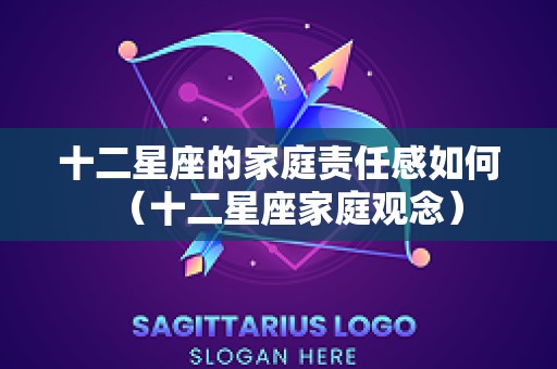 十二星座的家庭责任感如何（十二星座家庭观念）