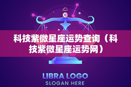 科技紫微星座运势查询（科技紫微星座运势网）
