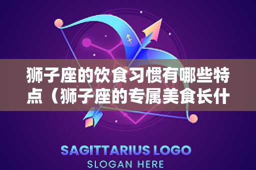 狮子座的饮食习惯有哪些特点（狮子座的专属美食长什么样子）