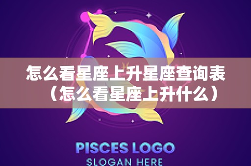 怎么看星座上升星座查询表（怎么看星座上升什么）
