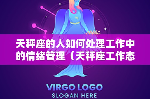 天秤座的人如何处理工作中的情绪管理（天秤座工作态度）
