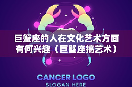 巨蟹座的人在文化艺术方面有何兴趣（巨蟹座搞艺术）