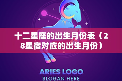 十二星座的出生月份表（28星宿对应的出生月份）
