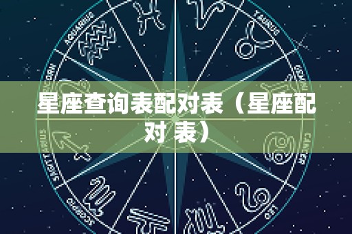 星座查询表配对表（星座配对 表）