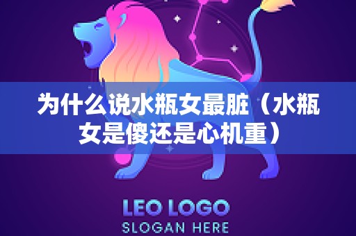 为什么说水瓶女最脏（水瓶女是傻还是心机重）