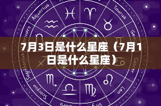 7月3日是什么星座（7月1日是什么星座）