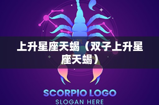 上升星座天蝎（双子上升星座天蝎）