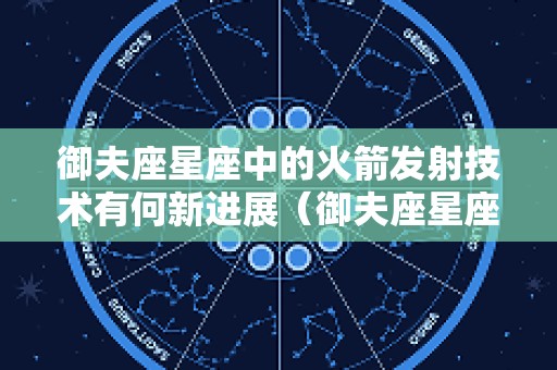御夫座星座中的火箭发射技术有何新进展（御夫座星座图）