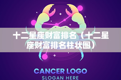 十二星座财富排名（十二星座财富排名柱状图）