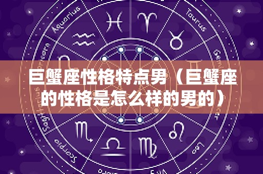 巨蟹座性格特点男（巨蟹座的性格是怎么样的男的）