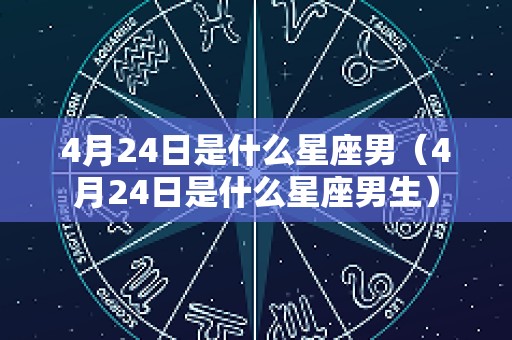 4月24日是什么星座男（4月24日是什么星座男生）