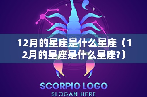 12月的星座是什么星座（12月的星座是什么星座?）