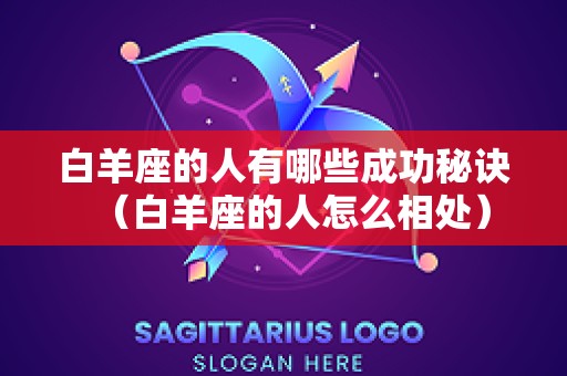 白羊座的人有哪些成功秘诀（白羊座的人怎么相处）