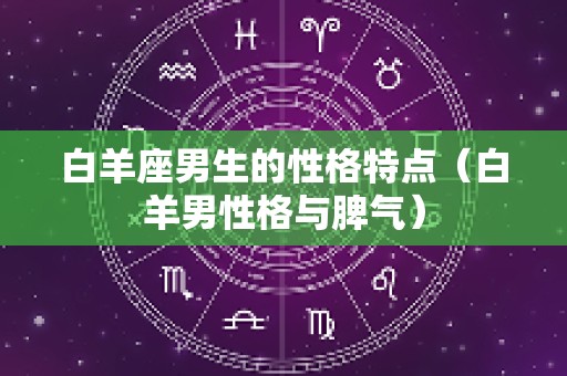 白羊座男生的性格特点（白羊男性格与脾气）