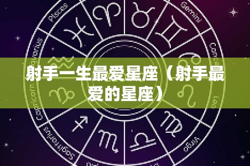 射手一生最爱星座（射手最爱的星座）