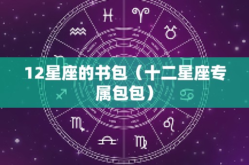 12星座的书包（十二星座专属包包）