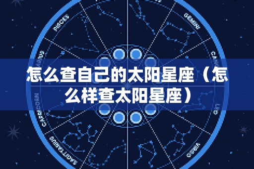 怎么查自己的太阳星座（怎么样查太阳星座）