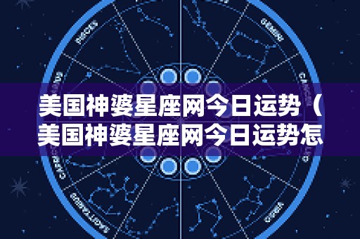 美国神婆星座网今日运势（美国神婆星座网今日运势怎么查不出来）