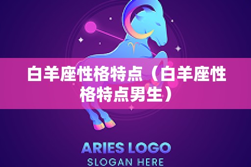 白羊座性格特点（白羊座性格特点男生）