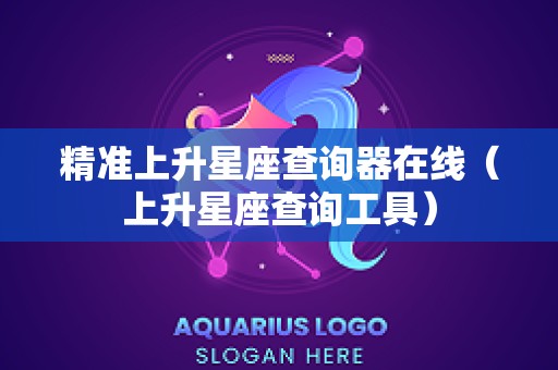 精准上升星座查询器在线（上升星座查询工具）