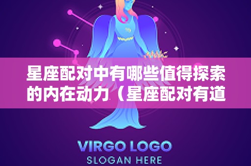 星座配对中有哪些值得探索的内在动力（星座配对有道理吗）
